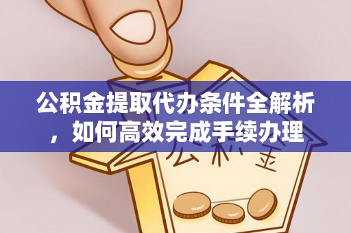 玉树公积金提取代办条件全解析，如何高效完成手续办理