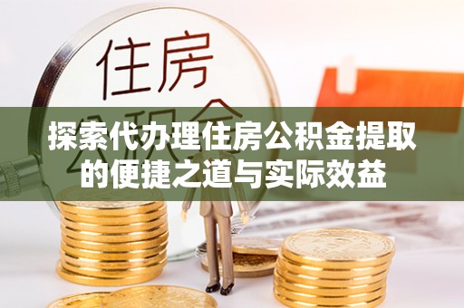 玉树探索代办理住房公积金提取的便捷之道与实际效益