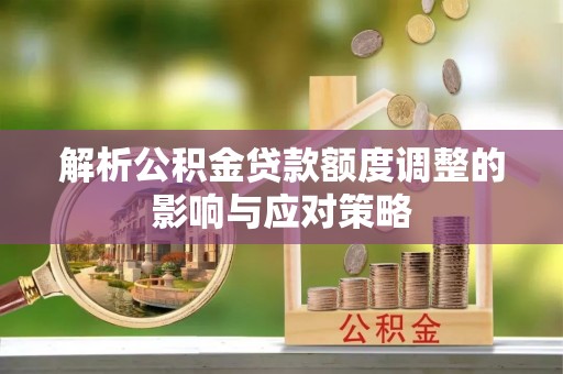 玉树解析公积金贷款额度调整的影响与应对策略
