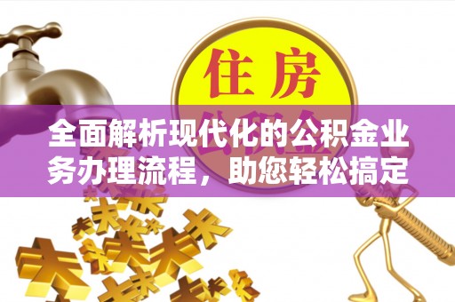 玉树全面解析现代化的公积金业务办理流程，助您轻松搞定每一笔交易