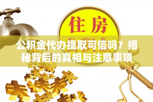 玉树公积金代办提取可信吗？揭秘背后的真相与注意事项