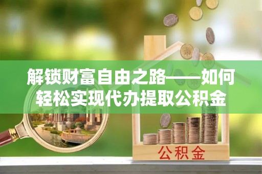 玉树解锁财富自由之路——如何轻松实现代办提取公积金