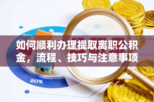 玉树如何顺利办理提取离职公积金，流程、技巧与注意事项全解析