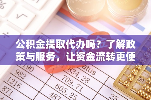玉树公积金提取代办吗？了解政策与服务，让资金流转更便捷