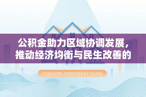 玉树公积金助力区域协调发展，推动经济均衡与民生改善的新引擎