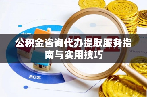 玉树公积金咨询代办提取服务指南与实用技巧