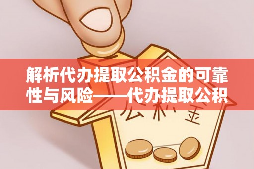 玉树解析代办提取公积金的可靠性与风险——代办提取公积金靠谱吗