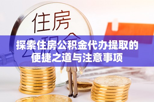 玉树探索住房公积金代办提取的便捷之道与注意事项