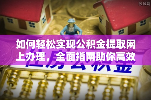 玉树如何轻松实现公积金提取网上办理，全面指南助你高效完成