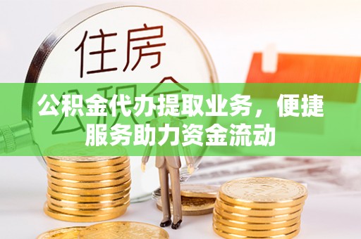 玉树公积金代办提取业务，便捷服务助力资金流动
