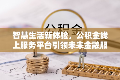 玉树智慧生活新体验，公积金线上服务平台引领未来金融服务