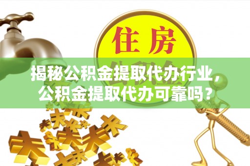 玉树揭秘公积金提取代办行业，公积金提取代办可靠吗？