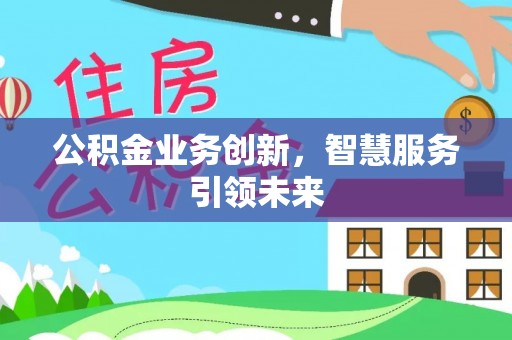 玉树公积金业务创新，智慧服务引领未来