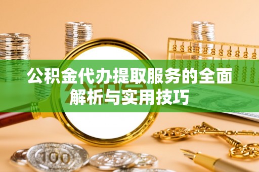 玉树公积金代办提取服务的全面解析与实用技巧