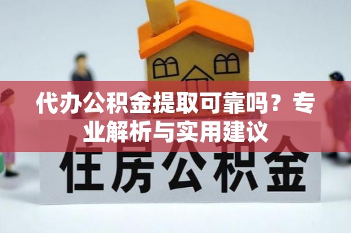 玉树代办公积金提取可靠吗？专业解析与实用建议
