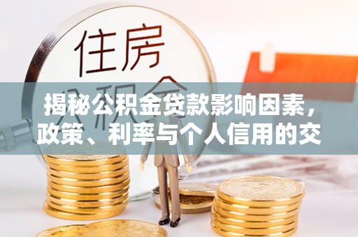玉树揭秘公积金贷款影响因素，政策、利率与个人信用的交织作用