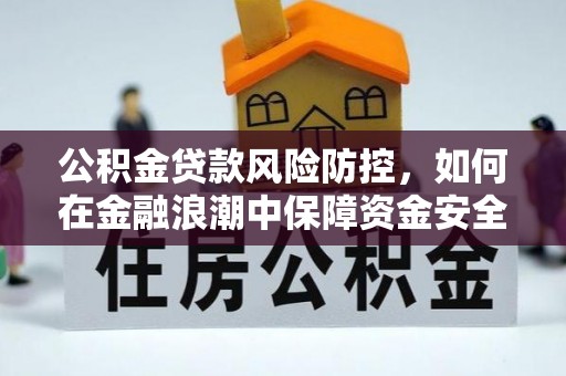 玉树公积金贷款风险防控，如何在金融浪潮中保障资金安全