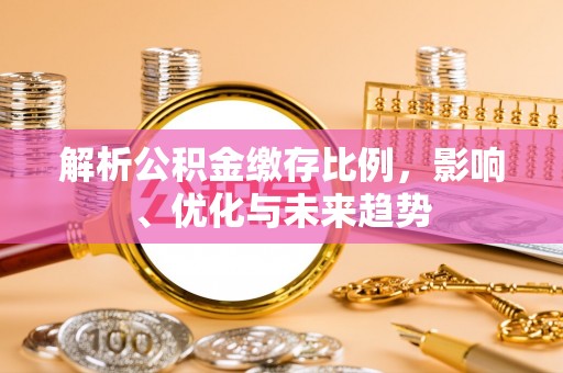 玉树解析公积金缴存比例，影响、优化与未来趋势
