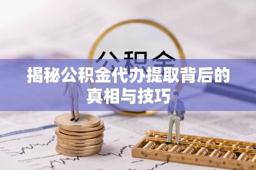 玉树揭秘公积金代办提取背后的真相与技巧