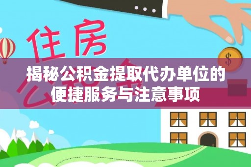 玉树揭秘公积金提取代办单位的便捷服务与注意事项