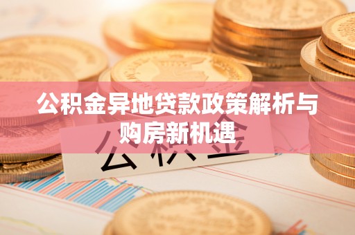 玉树公积金异地贷款政策解析与购房新机遇