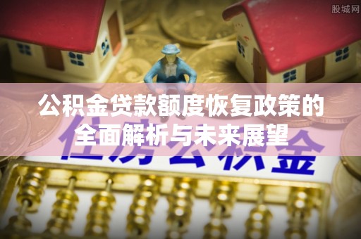 玉树公积金贷款额度恢复政策的全面解析与未来展望
