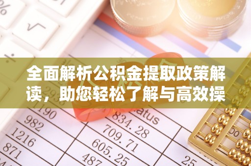 玉树全面解析公积金提取政策解读，助您轻松了解与高效操作
