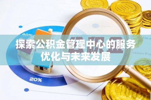 玉树探索公积金管理中心的服务优化与未来发展