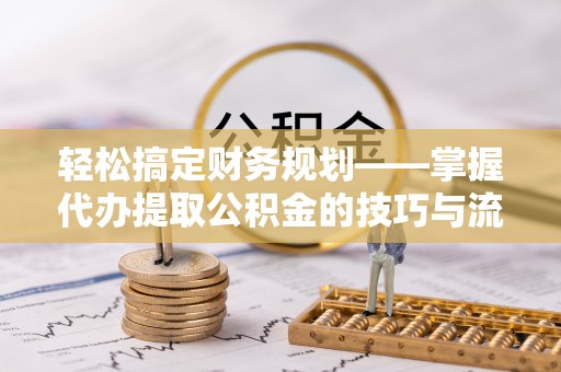 玉树轻松搞定财务规划——掌握代办提取公积金的技巧与流程
