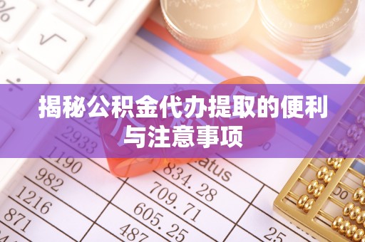 玉树揭秘公积金代办提取的便利与注意事项