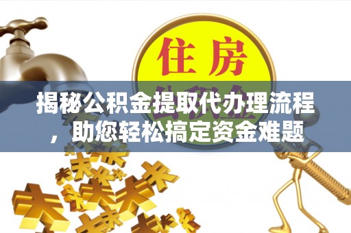 玉树揭秘公积金提取代办理流程，助您轻松搞定资金难题