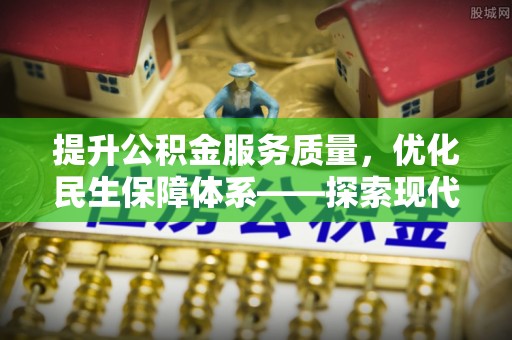 玉树提升公积金服务质量，优化民生保障体系——探索现代城市居民福利新方向