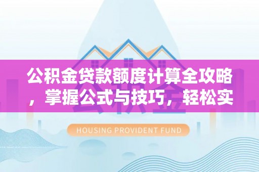 玉树公积金贷款额度计算全攻略，掌握公式与技巧，轻松实现购房梦想