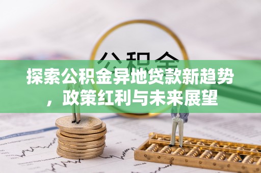 玉树探索公积金异地贷款新趋势，政策红利与未来展望