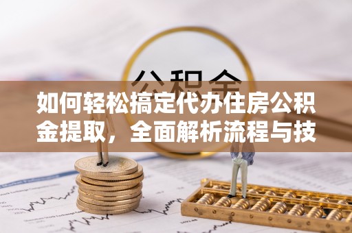 玉树如何轻松搞定代办住房公积金提取，全面解析流程与技巧