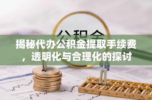 玉树揭秘代办公积金提取手续费，透明化与合理化的探讨