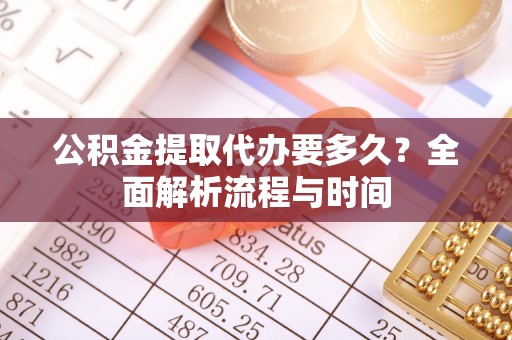 玉树公积金提取代办要多久？全面解析流程与时间