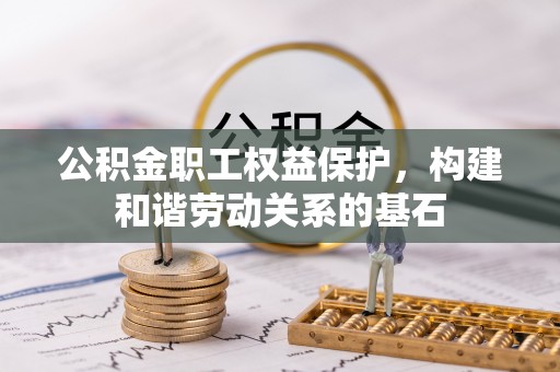 玉树公积金职工权益保护，构建和谐劳动关系的基石