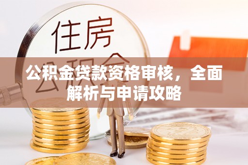 玉树公积金贷款资格审核，全面解析与申请攻略