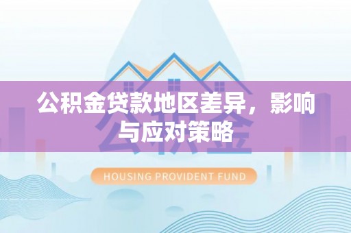 玉树公积金贷款地区差异，影响与应对策略