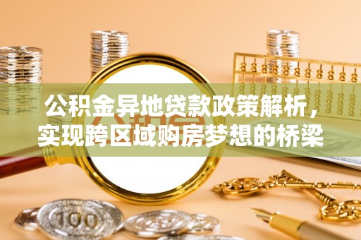 玉树公积金异地贷款政策解析，实现跨区域购房梦想的桥梁