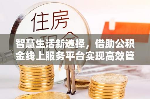 玉树智慧生活新选择，借助公积金线上服务平台实现高效管理