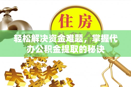 玉树轻松解决资金难题，掌握代办公积金提取的秘诀
