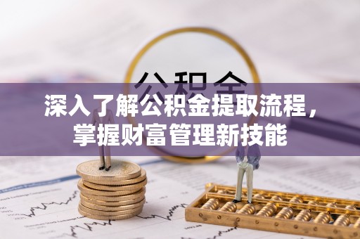玉树深入了解公积金提取流程，掌握财富管理新技能