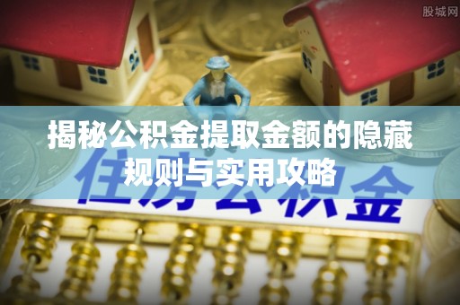 玉树揭秘公积金提取金额的隐藏规则与实用攻略