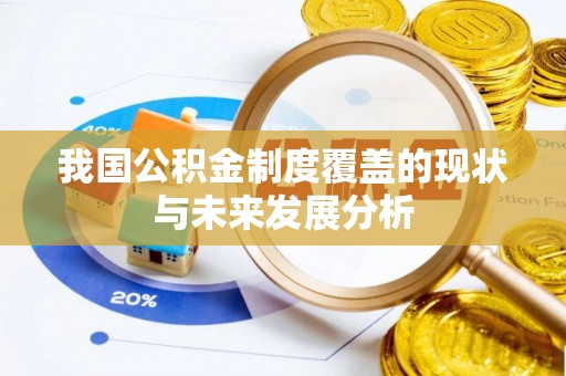 玉树我国公积金制度覆盖的现状与未来发展分析