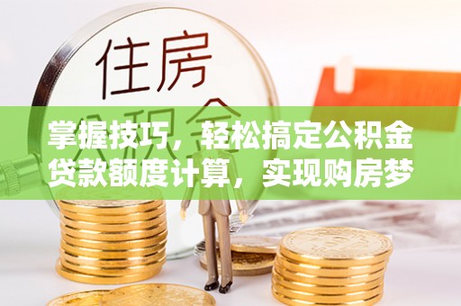 玉树掌握技巧，轻松搞定公积金贷款额度计算，实现购房梦想