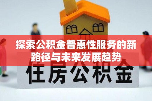 玉树探索公积金普惠性服务的新路径与未来发展趋势