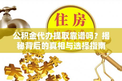 玉树公积金代办提取靠谱吗？揭秘背后的真相与选择指南