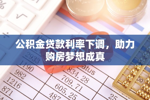 玉树公积金贷款利率下调，助力购房梦想成真